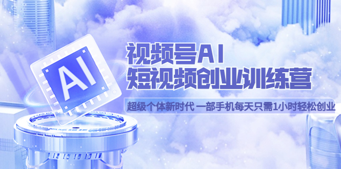 【副业项目5863期】视频号AI短视频创业训练营 超级个体新时代 一部手机每天只需1小时轻松创业-沃创网