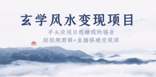 【副业项目5714期】玄学风水变现项目：手头没项目想赚钱的福音（短视频剪辑+直播搭建变现课）-沃创网