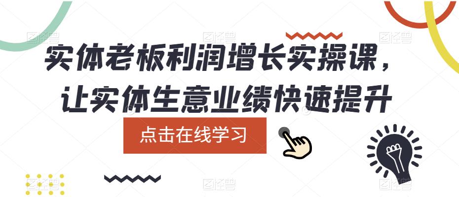 【副业项目5865期】实体老板利润-增长实战课，让实体生意业绩快速提升-沃创网