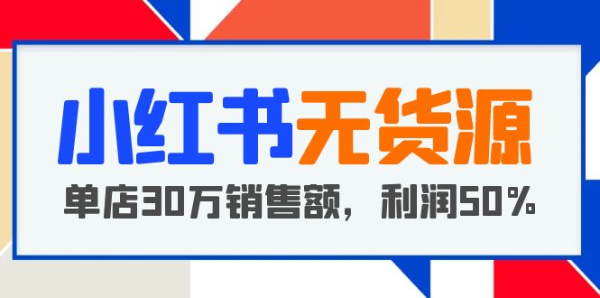 【副业项目5921期】小红书无货源项目：从0-1从开店到爆单 单店30万销售额 利润50%【5月更新】-沃创网
