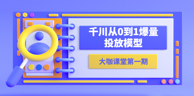 【副业项目5922期】蝉妈妈-大咖课堂第一期，千川从0到1爆量投放模型（23节视频课）-沃创网