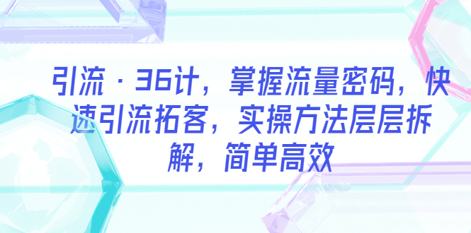 【副业项目5924期】引流·36计，掌握流量密码，快速引流拓客，实操方法层层拆解，简单高效-沃创网