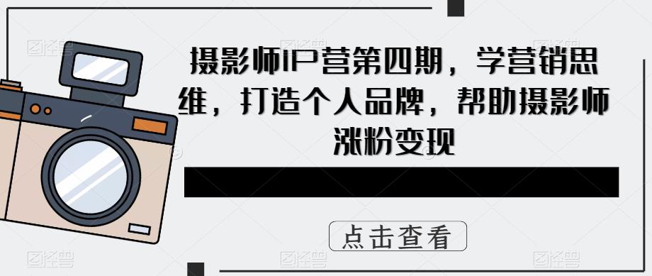 【副业项目5867期】摄影师IP营第4期，学营销思维，打造个人品牌，帮助摄影师涨粉变现-沃创网