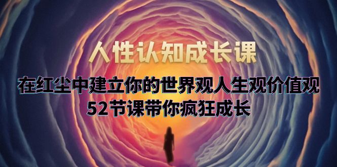 【副业项目5930期】人性认知成长课，在红尘中建立你的世界观人生观价值观，52节课带你疯狂成长-沃创网