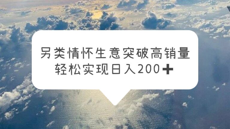 【副业项目5948期】另类情怀信息差生意，突破高销量，轻松实现日入200+-沃创网