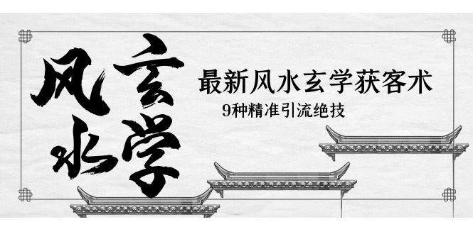 【副业项目5952期】最新风水玄学-获客术，9种精准引流绝技（专题课）-沃创网