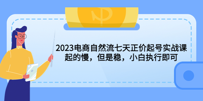 【副业项目5976期】2023电商自然流七天正价起号实战课：起的慢，但是稳，小白执行即可-沃创网