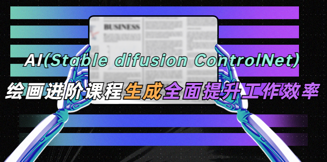 【副业项目5689期】AI（stable difusion ControlNet）绘画进阶课程 办公场景 全面提升工作效率-沃创网