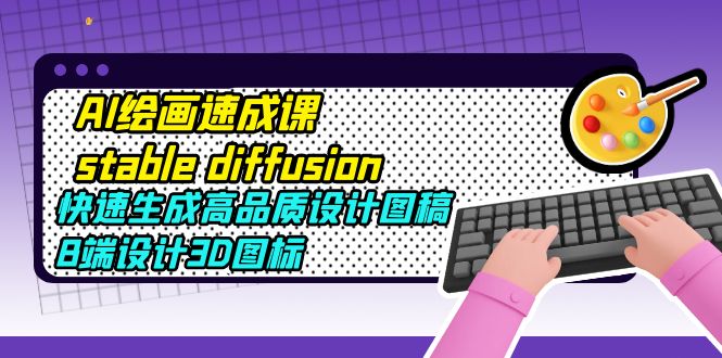 【副业项目5728期】AI绘画速成课stable diffusion，快速生成高品质设计图稿、B端设计3D图标-沃创网