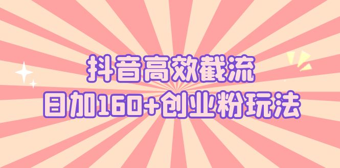 【副业项目5983期】抖音高效截流日加160+创业粉玩法：详细操作实战演示！-沃创网