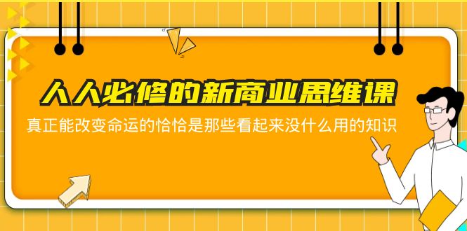 【副业项目5938期】人人必修-新商业思维课 真正改变命运的恰恰是那些看起来没什么用的知识-沃创网