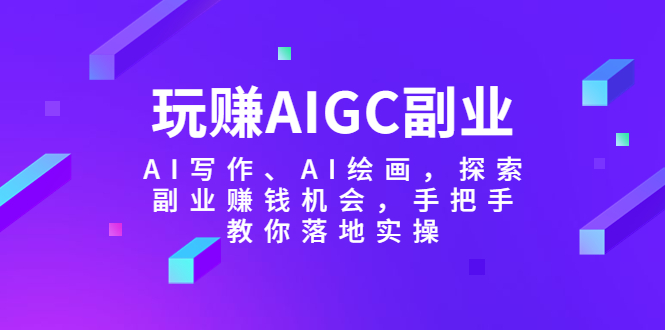 【副业项目5941期】玩赚AIGC副业-AI写作、AI绘画，探索副业赚钱机会，手把手教你落地实操-沃创网