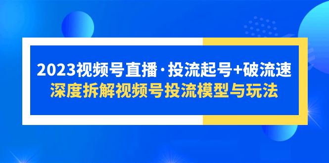 【副业项目5735期】2023视频号直播·投流起号+破流速，深度拆解视频号投流模型与玩法-沃创网