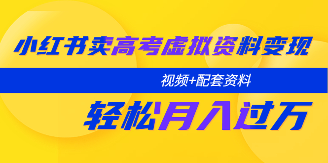 【副业项目5740期】小红书卖高考虚拟资料变现分享课：轻松月入过万（视频+配套资料）-沃创网