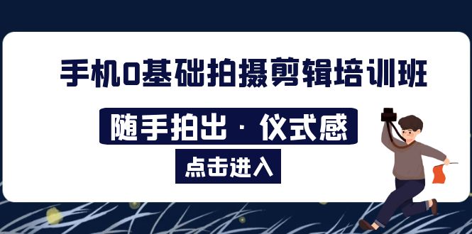 【副业项目5784期】手机0基础拍摄剪辑培训班：随手拍出·仪式感-沃创网