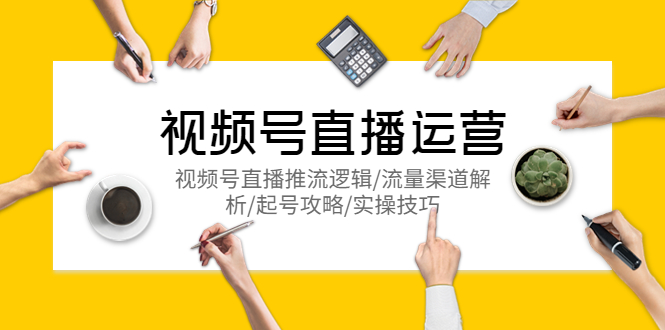 【副业项目5788期】视频号直播运营，视频号直播推流逻辑/流量渠道解析/起号攻略/实操技巧-沃创网