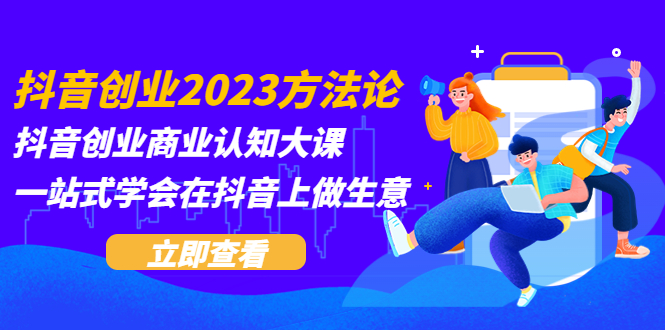 【副业项目5744期】抖音创业2023方法论：抖音创业商业认知大课，一站式学会在抖音上做生意-沃创网