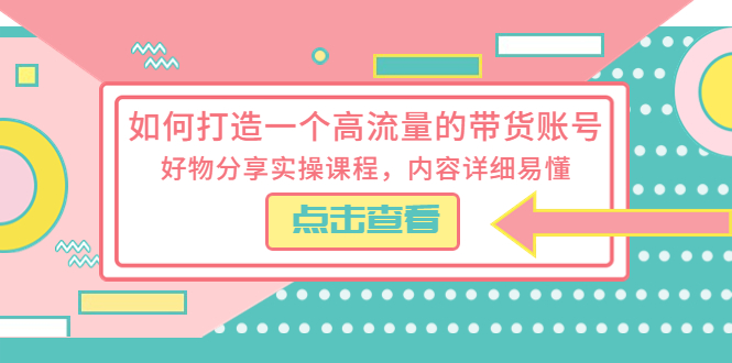 【副业项目5813期】如何打造一个高流量的带货账号，好物分享实操课程，内容详细易懂-沃创网