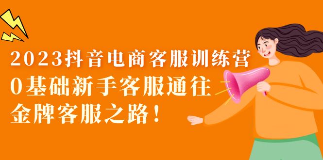 【副业项目5750期】2023抖音·电商客服训练营：0基础新手客服通往金牌客服之路-沃创网