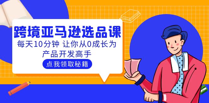 【副业项目5827期】聪明人都在学的跨境亚马逊选品课：每天10分钟 让你从0成长为产品开发高手-沃创网
