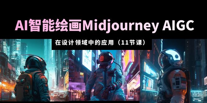 【副业项目5821期】AI·智能绘画Midjourney AIGC 在设计领域中的应用 从入门到精通（11节课）-沃创网