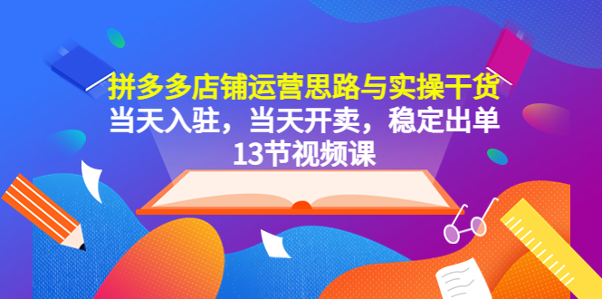 【副业项目5757期】拼多多店铺运营思路与实操干货，当天入驻，当天开卖，稳定出单（13节课）-沃创网