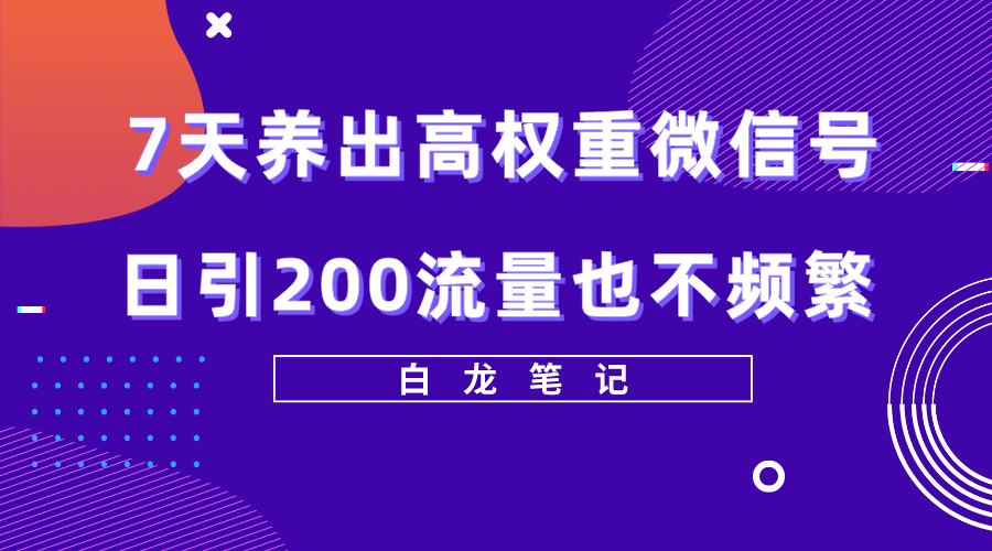 【副业项目5703期】7天养出高权重微信号，日引200流量也不频繁，方法价值3680元-沃创网
