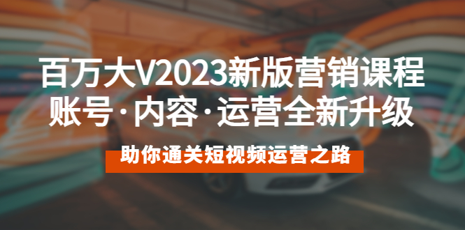 【副业项目5706期】百万大V2023新版营销课 账号·内容·运营全新升级 通关短视频运营之路-沃创网