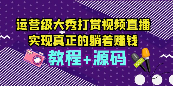 【副业项目5708期】运营级大秀打赏视频直播，实现真正的躺着赚钱（视频教程+源码）-沃创网
