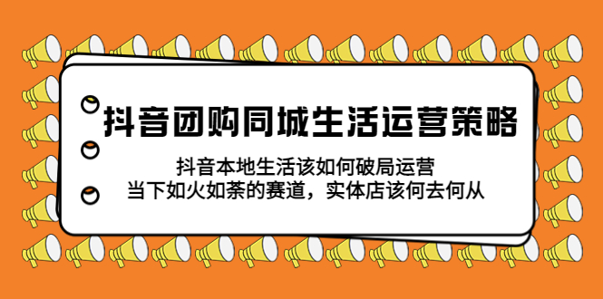 【副业项目5762期】抖音团购同城生活运营策略，抖音本地生活该如何破局，实体店该何去何从！-沃创网