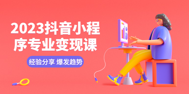 【副业项目5842期】2023抖音小程序专业变现课 经验分享 爆发趋势 变现逻辑 养高权重号 剪辑等-沃创网