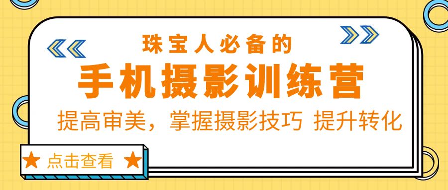【副业项目5844期】珠/宝/人必备的手机摄影训练营第7期：提高审美，掌握摄影技巧 提升转化-沃创网