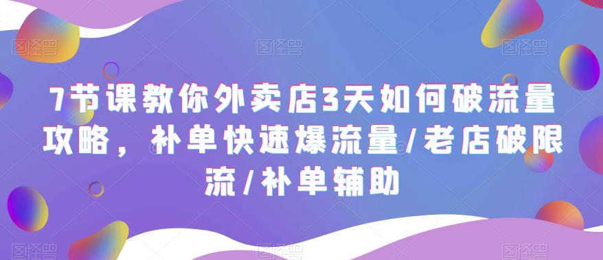 【副业项目5765期】7节课教你外卖店3天如何破流量攻略，补单快速爆流量/老店破限流/补单辅助-沃创网