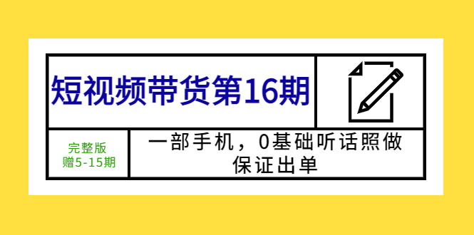 【副业项目5770期】短视频带货第16期：一部手机，0基础听话照做，保证出单 (完整版 赠5-15期)-沃创网