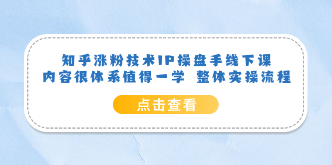 【副业项目6195期】知乎涨粉技术IP操盘手线下课，内容很体系值得一学 整体实操流程！-沃创网