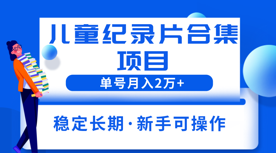 【副业项目6188期】2023儿童纪录片合集项目，单个账号轻松月入2w+-沃创网