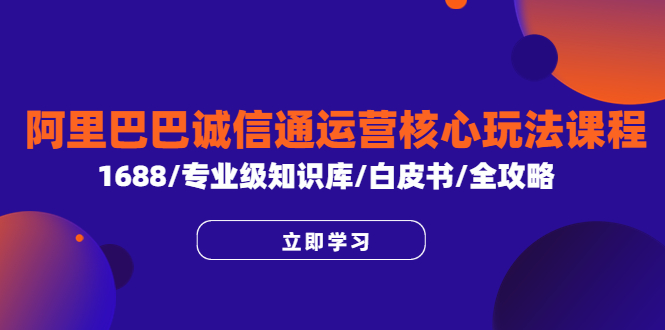 【副业项目6275期】阿里巴巴诚信通运营核心玩法课程，1688/专业级知识库/白皮书/全攻略-沃创网