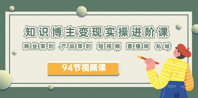 【副业项目6276期】2023年知识-博主变现实操进阶课：商业策划 产品策划 短视频 直播间 私域-沃创网