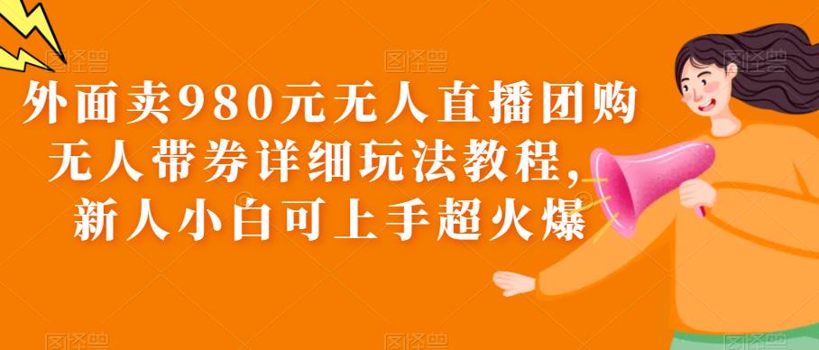 【副业项目6105期】外面卖980元无人直播团购无人带券详细玩法教程，新人小白可上手超火爆-沃创网