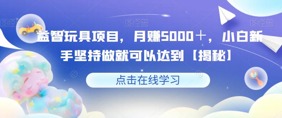 【副业项目6107期】益智玩具项目，月赚5000＋，小白新手坚持做就可以达到【揭秘】-沃创网