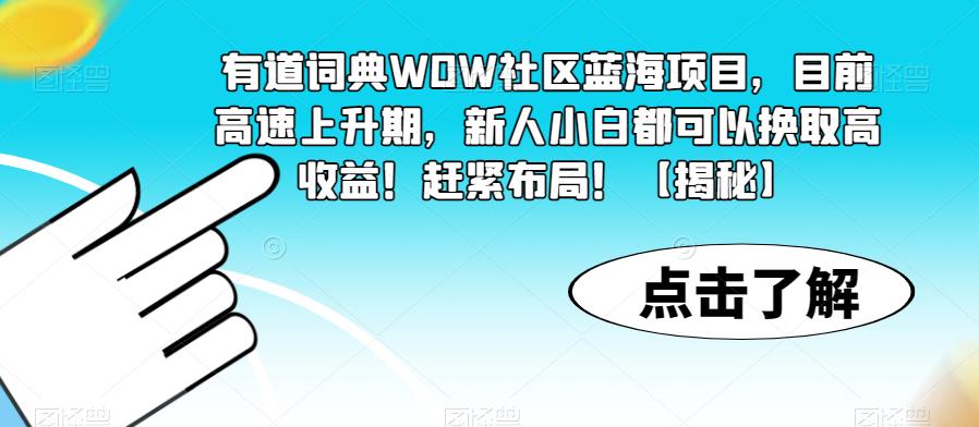 【副业项目6108期】有道词典WOW社区蓝海项目，目前高速上升期，新人小白都可以换取高收益！赶紧布局！【揭秘】-沃创网