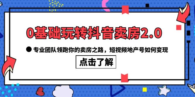 【副业项目6212期】0基础玩转抖音-卖房2.0，专业团队领跑你的卖房之路，短视频地产号如何变现-沃创网