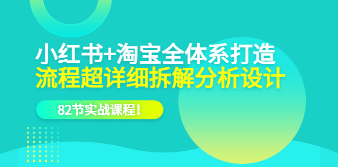 【副业项目6213期】小红书+淘宝·全体系打造，流程超详细拆解分析设计，82节实战课程-沃创网