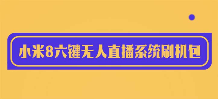 【副业项目6118期】2023最新小米8六键无人直播系统刷机包，含刷机教程 100%可用-沃创网