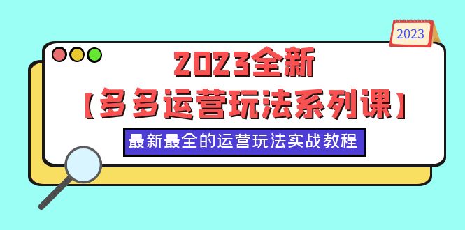 【副业项目6170期】2023全新【多多运营玩法系列课】，最新最全的运营玩法，50节实战教程-沃创网