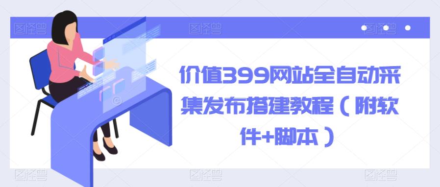 【副业项目6147期】价值399网站全自动采集发布搭建教程（附软件+脚本）-沃创网