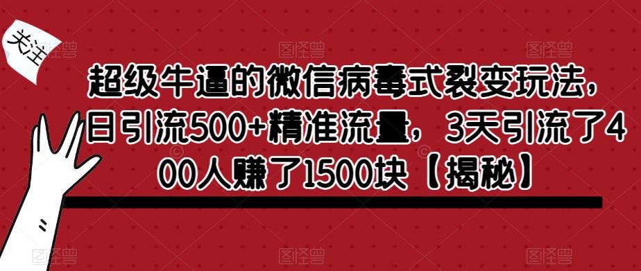 【副业项目6148期】超级牛逼的微信病毒式裂变玩法，日引流500+精准流量，3天引流了400人赚了1500块-沃创网