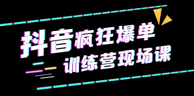 【副业项目6295期】抖音短视频疯狂-爆单训练营现场课（新）直播带货+实战案例-沃创网