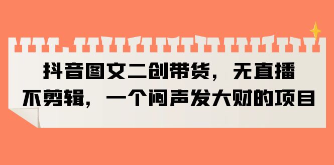 【副业项目6332期】抖音图文二创带货，无直播，不剪辑，一个闷声发大财的项目-沃创网