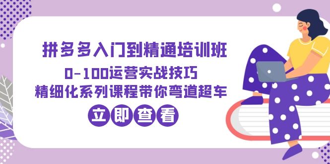 【副业项目6297期】2023拼多多入门到精通培训班：0-100运营实战技巧 精细化系列课带你弯道超车-沃创网